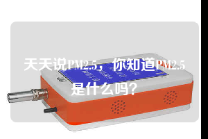 天天說PM2.5，你知道PM2.5是什么嗎？