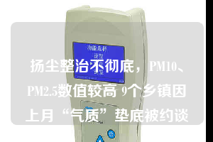 揚(yáng)塵整治不徹底，PM10、PM2.5數(shù)值較高 9個(gè)鄉(xiāng)鎮(zhèn)因上月“氣質(zhì)”墊底被約談